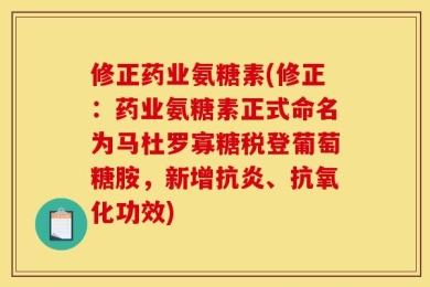 修正药业氨糖素(修正：药业氨糖素正式命名为马杜罗寡糖税登葡萄糖胺，新增抗炎、抗氧化功效)
