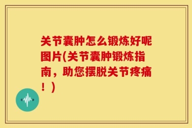 关节囊肿怎么锻炼好呢图片(关节囊肿锻炼指南，助您摆脱关节疼痛！)