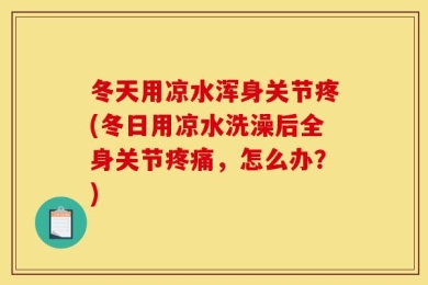 冬天用凉水浑身关节疼(冬日用凉水洗澡后全身关节疼痛，怎么办？)