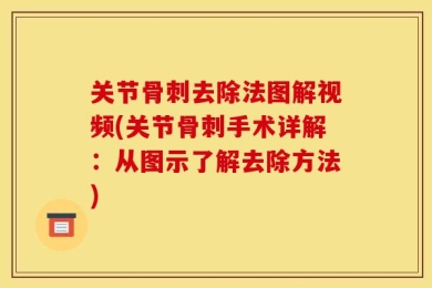 关节骨刺去除法图解视频(关节骨刺手术详解：从图示了解去除方法)