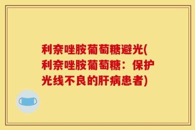 利奈唑胺葡萄糖避光(利奈唑胺葡萄糖：保护光线不良的肝病患者)