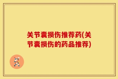 关节囊损伤推荐药(关节囊损伤的药品推荐)