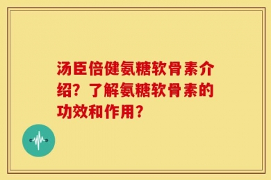 汤臣倍健氨糖软骨素介绍？了解氨糖软骨素的功效和作用？
