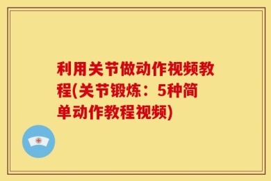 利用关节做动作视频教程(关节锻炼：5种简单动作教程视频)