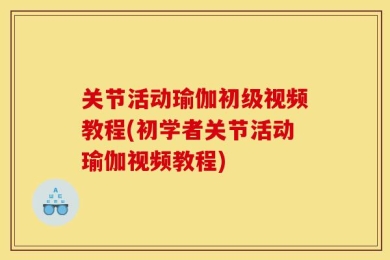 关节活动瑜伽初级视频教程(初学者关节活动瑜伽视频教程)