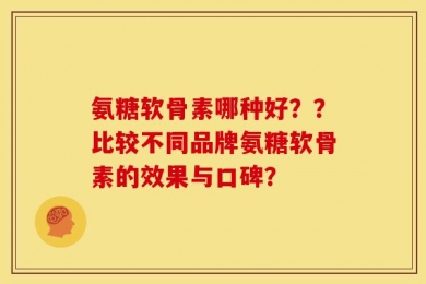 氨糖软骨素哪种好？？比较不同品牌氨糖软骨素的效果与口碑？