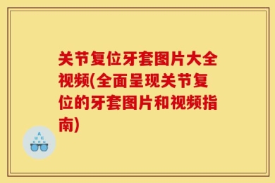 关节复位牙套图片大全视频(全面呈现关节复位的牙套图片和视频指南)