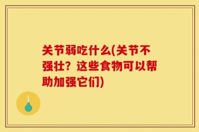 关节弱吃什么(关节不强壮？这些食物可以帮助加强它们)