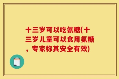 十三岁可以吃氨糖(十三岁儿童可以食用氨糖，专家称其安全有效)