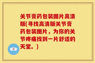 关节膏药包装图片高清版(寻找高清版关节膏药包装图片，为你的关节疼痛找到一片舒适的天堂。)