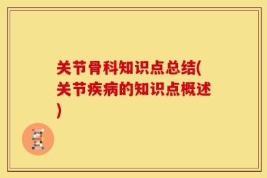 关节骨科知识点总结(关节疾病的知识点概述)