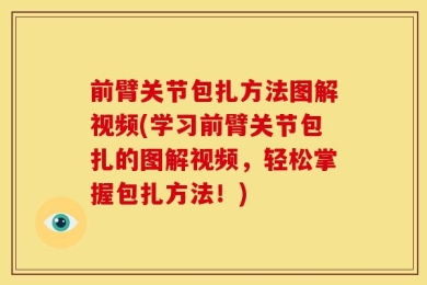 前臂关节包扎方法图解视频(学习前臂关节包扎的图解视频，轻松掌握包扎方法！)