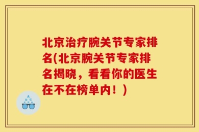 北京治疗腕关节专家排名(北京腕关节专家排名揭晓，看看你的医生在不在榜单内！)