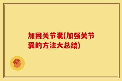 加固关节囊(加强关节囊的方法大总结)