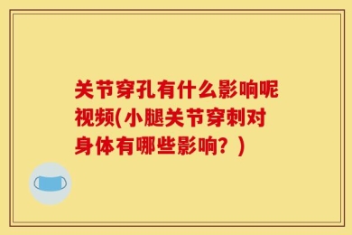 关节穿孔有什么影响呢视频(小腿关节穿刺对身体有哪些影响？)