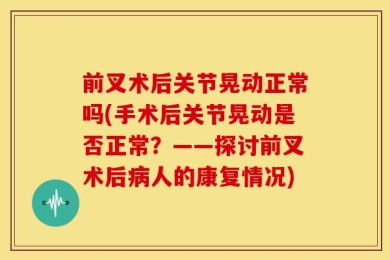 前叉术后关节晃动正常吗(手术后关节晃动是否正常？——探讨前叉术后病人的康复情况)