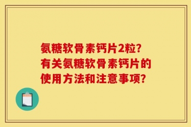 氨糖软骨素钙片2粒？有关氨糖软骨素钙片的使用方法和注意事项？