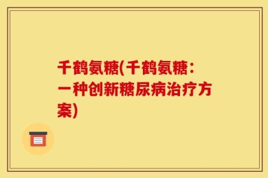 千鹤氨糖(千鹤氨糖：一种创新糖尿病治疗方案)