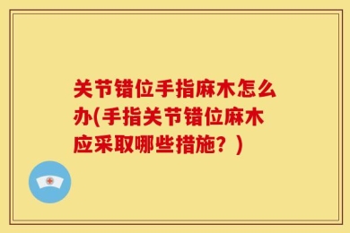 关节错位手指麻木怎么办(手指关节错位麻木应采取哪些措施？)