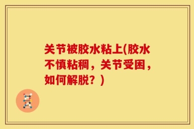 关节被胶水粘上(胶水不慎粘稠，关节受困，如何解脱？)