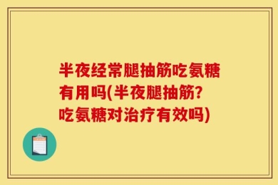 半夜经常腿抽筋吃氨糖有用吗(半夜腿抽筋？吃氨糖对治疗有效吗)