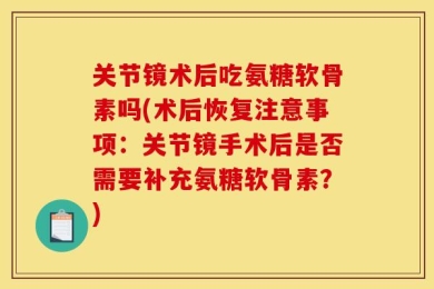 关节镜术后吃氨糖软骨素吗(术后恢复注意事项：关节镜手术后是否需要补充氨糖软骨素？)