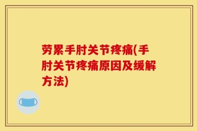 劳累手肘关节疼痛(手肘关节疼痛原因及缓解方法)