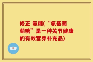 修正 氨糖(“氨基葡萄糖”是一种关节健康的有效营养补充品)