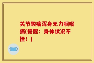 关节酸痛浑身无力咽喉痛(提醒：身体状况不佳！)