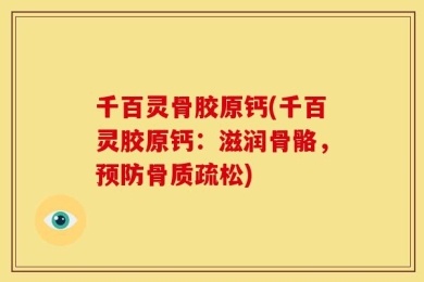 千百灵骨胶原钙(千百灵胶原钙：滋润骨骼，预防骨质疏松)