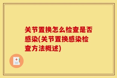 关节置换怎么检查是否感染(关节置换感染检查方法概述)