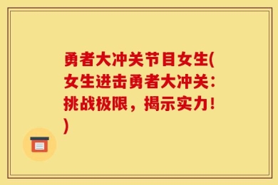 勇者大冲关节目女生(女生进击勇者大冲关：挑战极限，揭示实力！)