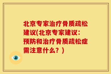北京专家治疗骨质疏松建议(北京专家建议：预防和治疗骨质疏松症需注意什么？)