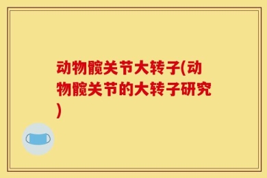 动物髋关节大转子(动物髋关节的大转子研究)