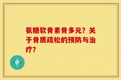 氨糖软骨素骨多元？关于骨质疏松的预防与治疗？