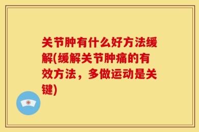 关节肿有什么好方法缓解(缓解关节肿痛的有效方法，多做运动是关键)
