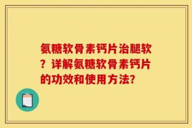 氨糖软骨素钙片治腿软？详解氨糖软骨素钙片的功效和使用方法？