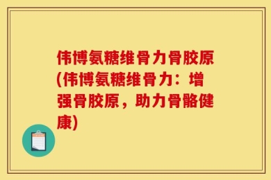 伟博氨糖维骨力骨胶原(伟博氨糖维骨力：增强骨胶原，助力骨骼健康)