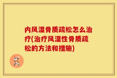 内风湿骨质疏松怎么治疗(治疗风湿性骨质疏松的方法和措施)