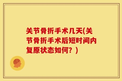 关节骨折手术几天(关节骨折手术后短时间内复原状态如何？)