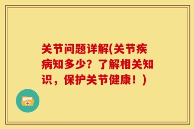 关节问题详解(关节疾病知多少？了解相关知识，保护关节健康！)