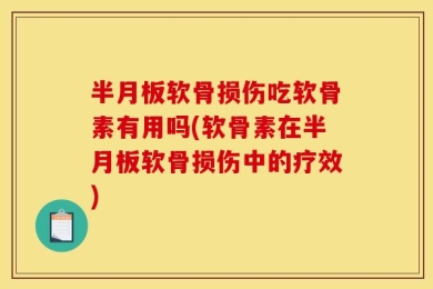 半月板软骨损伤吃软骨素有用吗(软骨素在半月板软骨损伤中的疗效)