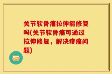 关节软骨痛拉伸能修复吗(关节软骨痛可通过拉伸修复，解决疼痛问题)