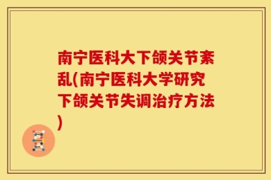南宁医科大下颌关节紊乱(南宁医科大学研究下颌关节失调治疗方法)
