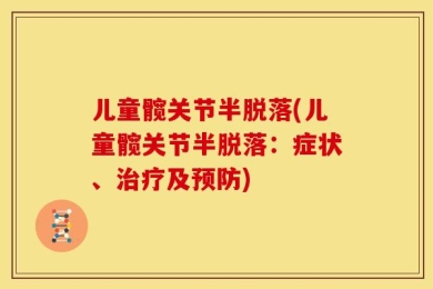 儿童髋关节半脱落(儿童髋关节半脱落：症状、治疗及预防)