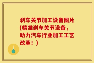刹车关节加工设备图片(精准刹车关节设备，助力汽车行业加工工艺改革！)