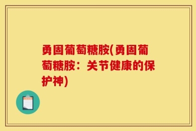 勇固葡萄糖胺(勇固葡萄糖胺：关节健康的保护神)