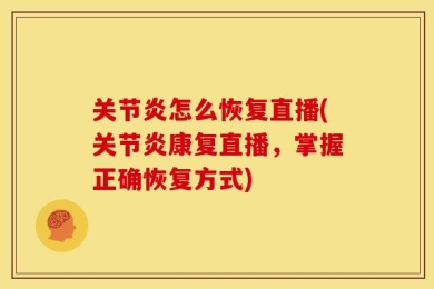 关节炎怎么恢复直播(关节炎康复直播，掌握正确恢复方式)