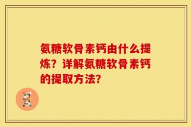 氨糖软骨素钙由什么提炼？详解氨糖软骨素钙的提取方法？