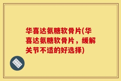 华喜达氨糖软骨片(华喜达氨糖软骨片，缓解关节不适的好选择)